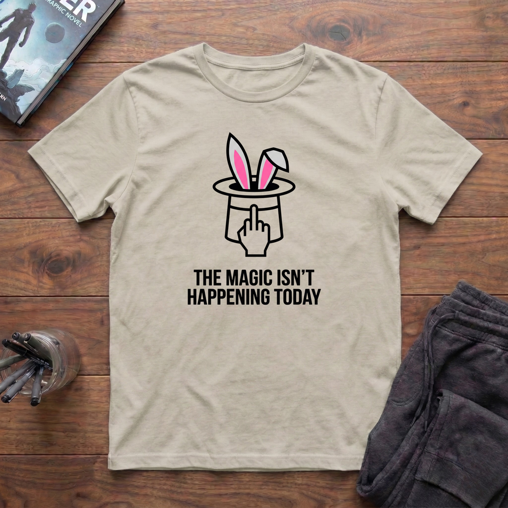 The Magic Isn't Happening Today T-Shirt