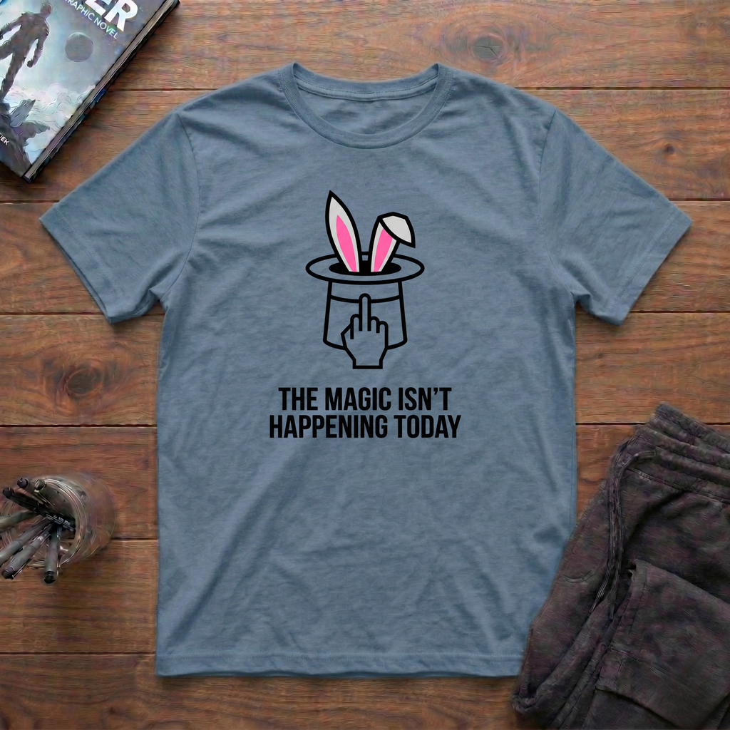 The Magic Isn't Happening Today T-Shirt